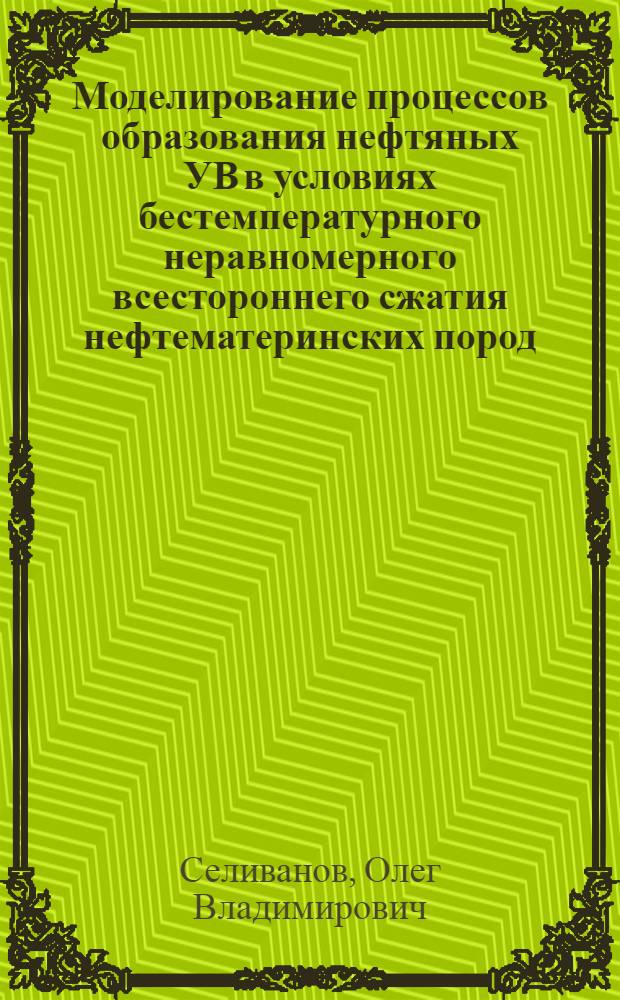Моделирование процессов образования нефтяных УВ в условиях бестемпературного неравномерного всестороннего сжатия нефтематеринских пород : Автореф. дис. на соиск. учен. степ. канд. геол.-минерал. наук : (04.00.13)