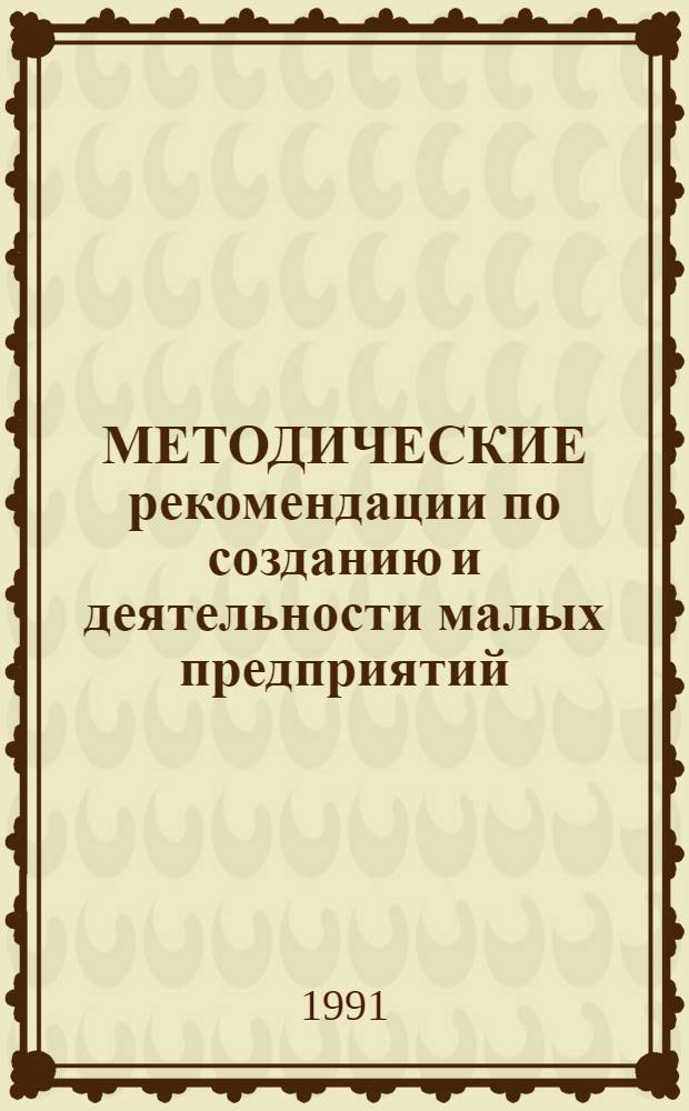 МЕТОДИЧЕСКИЕ рекомендации по созданию и деятельности малых предприятий