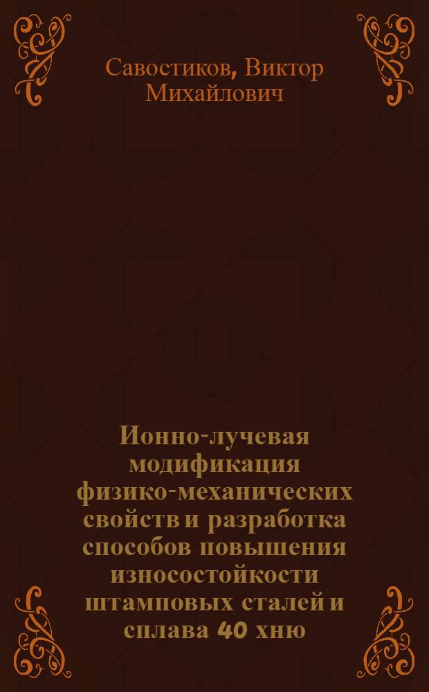 Ионно-лучевая модификация физико-механических свойств и разработка способов повышения износостойкости штамповых сталей и сплава 40 хню : Автореф. дис. на соиск. учен. степ. к. т. н