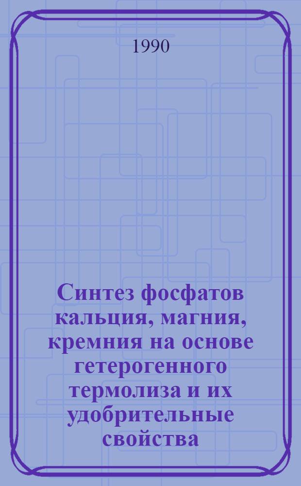 Синтез фосфатов кальция, магния, кремния на основе гетерогенного термолиза и их удобрительные свойства : Автореф. дис. на соиск. учен. степ. д. х. н