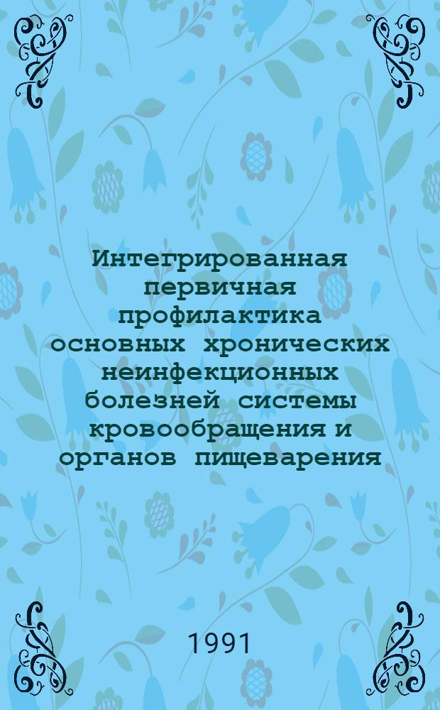Интегрированная первичная профилактика основных хронических неинфекционных болезней системы кровообращения и органов пищеварения : Метод. рекомендации