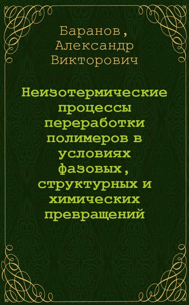 Неизотермические процессы переработки полимеров в условиях фазовых, структурных и химических превращений : Автореф. дис. на соиск. учен. степ. д-ра физ.-мат. наук : (01.04.19)