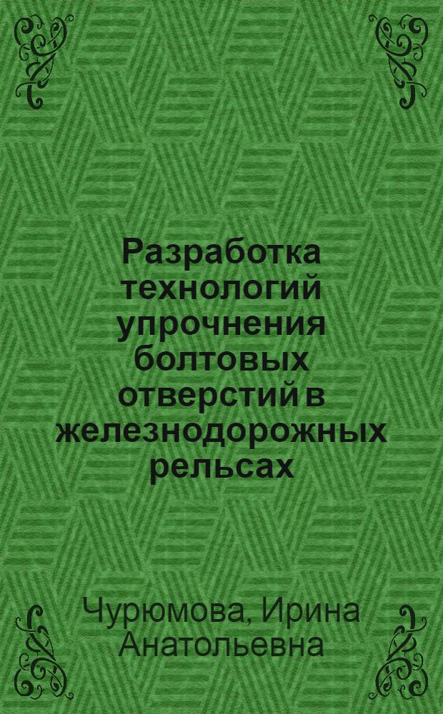 Разработка технологий упрочнения болтовых отверстий в железнодорожных рельсах : Автореф. дис. на соиск. учен. степ. канд. техн. наук : (05.16.01)