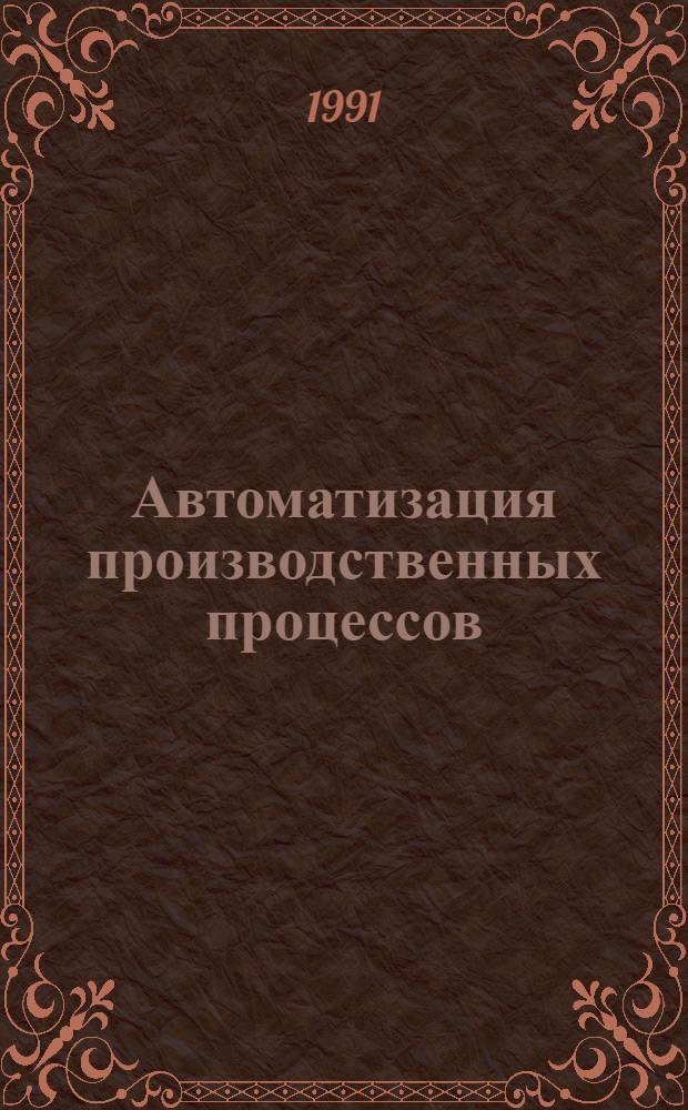 Автоматизация производственных процессов : (Тез. докл. науч.-практ. семинара, 26-28 марта 1991 г., г. Киев)