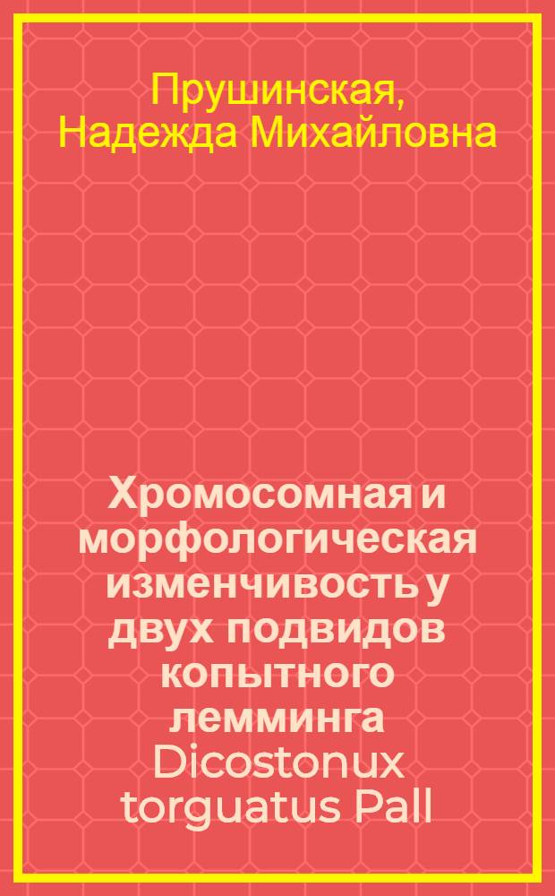 Хромосомная и морфологическая изменчивость у двух подвидов копытного лемминга Dicostonux torguatus Pall (1779) и Dt chionopaes Allen (1914) : Автореф. дис. на соиск. учен. степ. канд. биол. наук : (03.00.08)