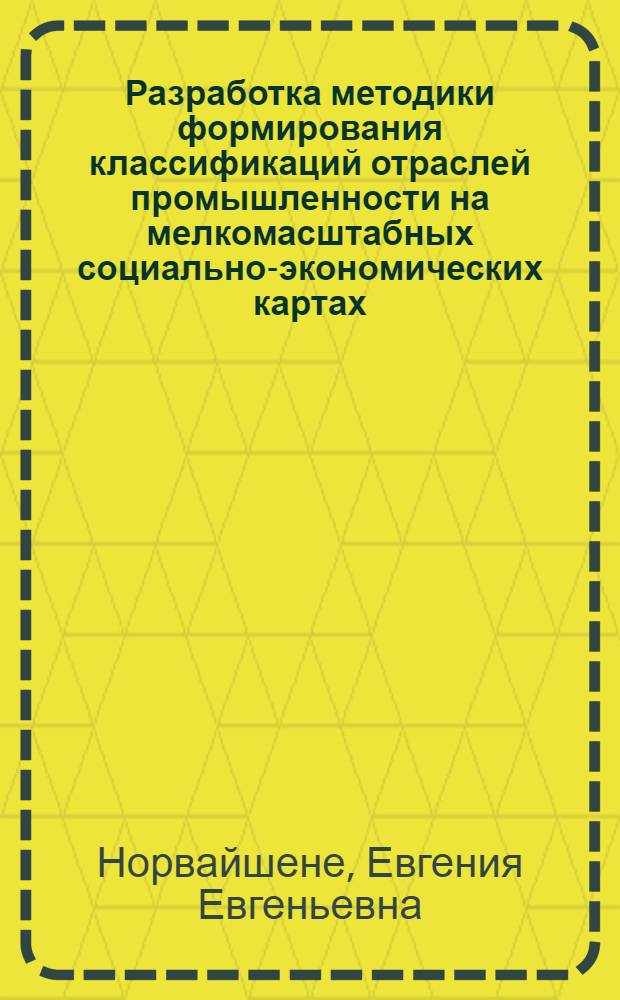 Разработка методики формирования классификаций отраслей промышленности на мелкомасштабных социально-экономических картах (с применением средств автоматизации) : Автореф. дис. на соиск. учен. степ. канд. геогр. наук : (05.24.03)