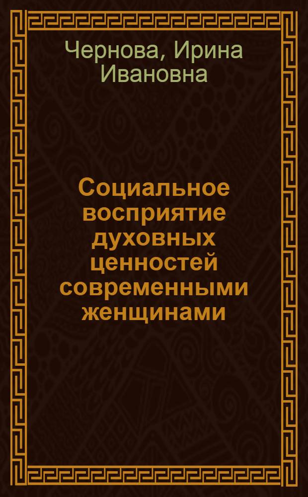 Социальное восприятие духовных ценностей современными женщинами : Автореф. дис. на соиск. учен. степ. канд. социол. наук : (19.00.05)