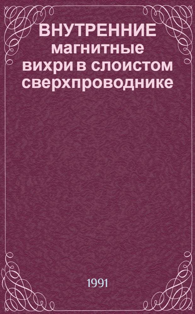 ВНУТРЕННИЕ магнитные вихри в слоистом сверхпроводнике