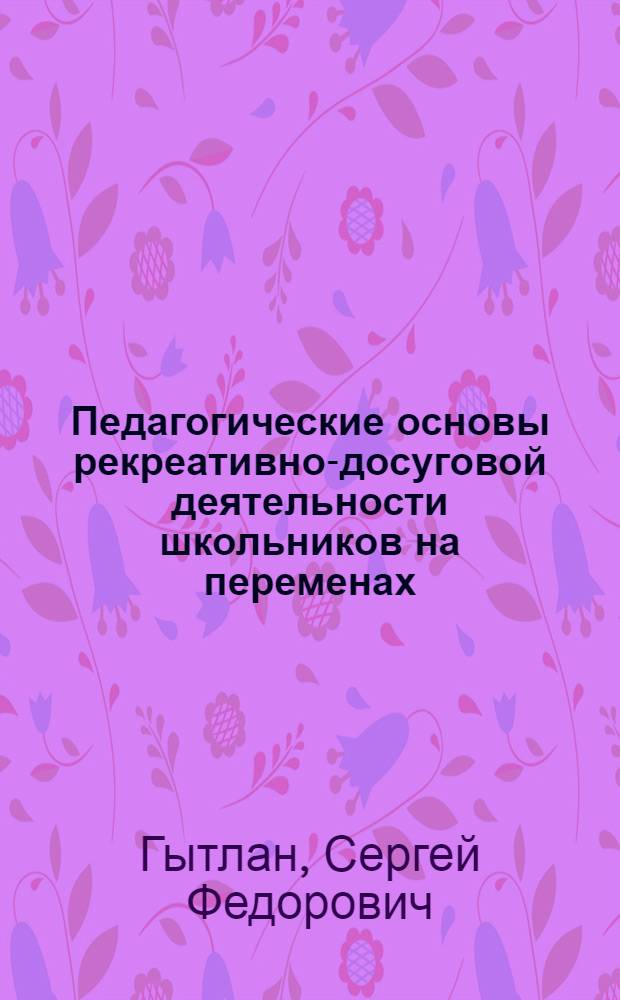 Педагогические основы рекреативно-досуговой деятельности школьников на переменах : Автореф. дис. на соиск. учен. степ. канд. пед. наук : (13.00.01)