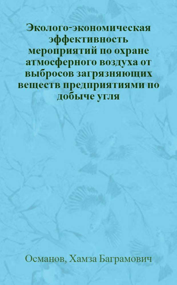 Эколого-экономическая эффективность мероприятий по охране атмосферного воздуха от выбросов загрязняющих веществ предприятиями по добыче угля : Автореф. дис. на соиск. учен. степ. канд. экон. наук : (08.00.19)