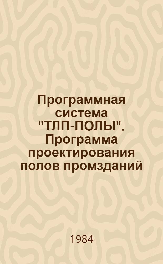 Программная система "ТЛП-ПОЛЫ". Программа проектирования полов промзданий : Руководство по применению