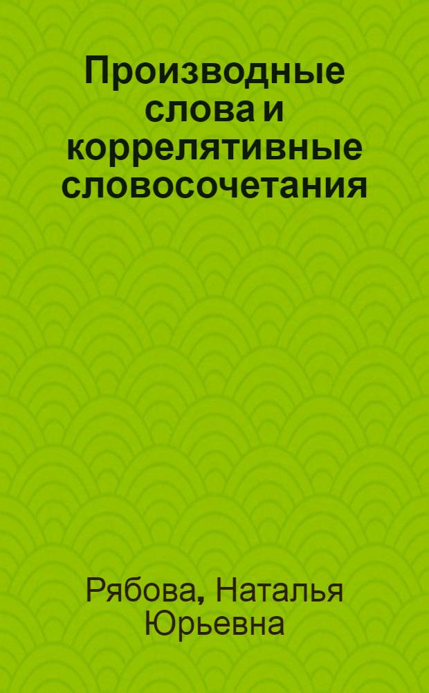 Производные слова и коррелятивные словосочетания : (К вопр. разноуровневой синонимии) : Автореф. дис. на соиск. учен. степ. канд. филол. наук : (10.02.04)