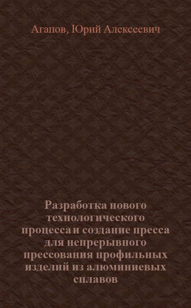 Разработка нового технологического процесса и создание пресса для непрерывного прессования профильных изделий из алюминиевых сплавов : Автореф. дис. на соиск. учен. степ. к. т. н