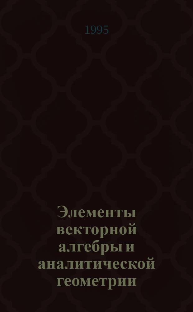 Элементы векторной алгебры и аналитической геометрии : Учеб. пособие : В 2 ч.