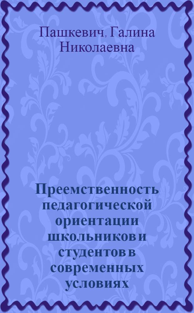Преемственность педагогической ориентации школьников и студентов в современных условиях : Автореф. дис. на соиск. учен. степ. канд. пед. наук : (13.00.01)