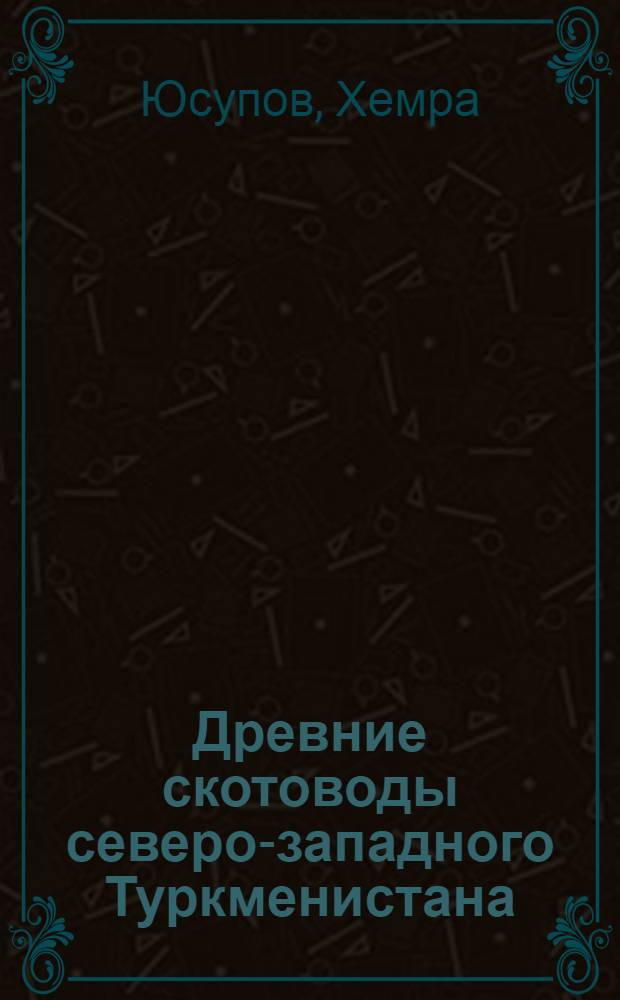 Древние скотоводы северо-западного Туркменистана : Науч. докл., представл. в качестве дис. на соиск. учен. степ. д-ра ист. наук : (07.00.06)