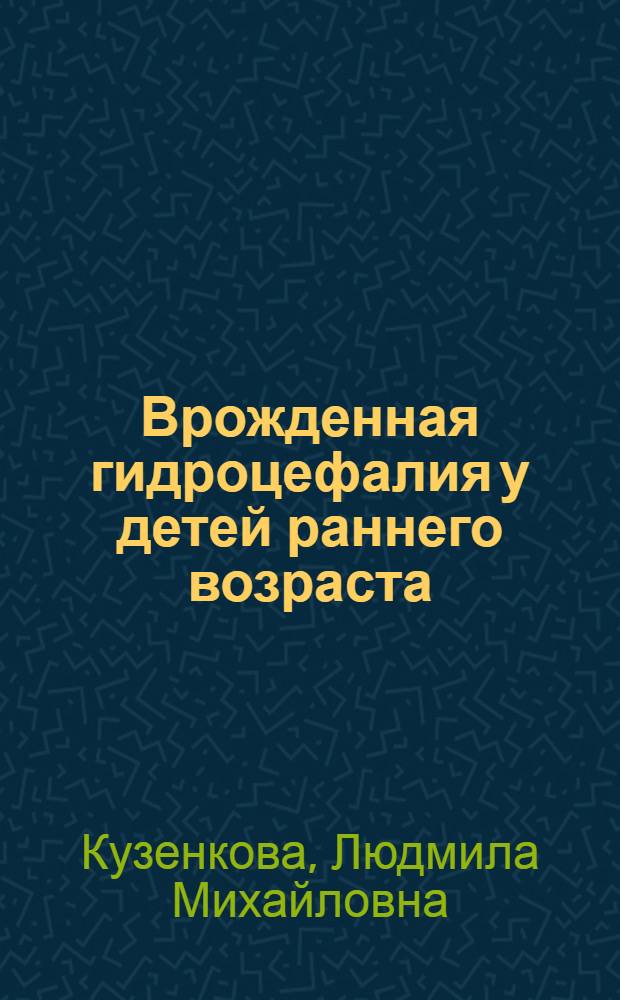 Врожденная гидроцефалия у детей раннего возраста : Автореф. дис. на соиск. учен. степ. канд. мед. наук : (14.00.09; 14.00.13)