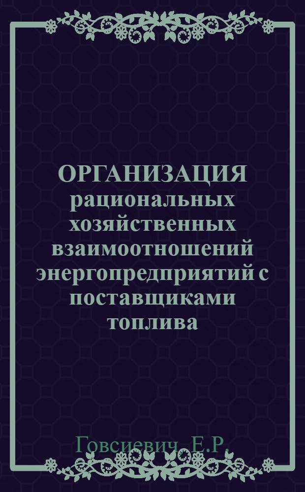 ОРГАНИЗАЦИЯ рациональных хозяйственных взаимоотношений энергопредприятий с поставщиками топлива