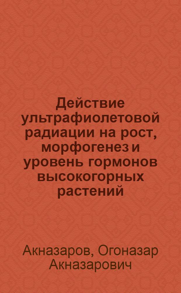 Действие ультрафиолетовой радиации на рост, морфогенез и уровень гормонов высокогорных растений : Автореф. дис. на соиск. учен. степ. д-ра биол. наук : (03.00.12)
