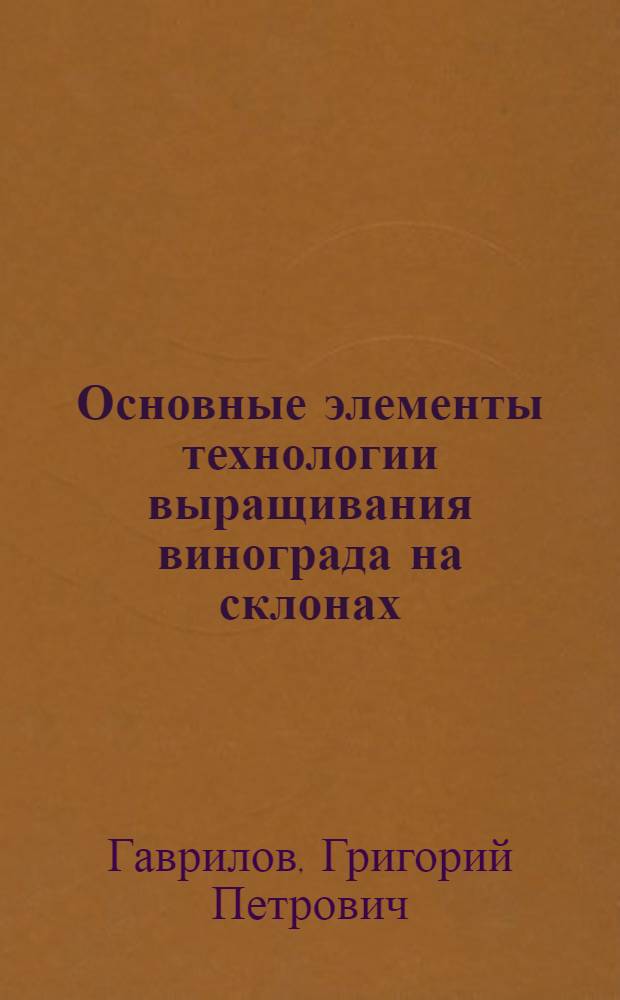 Основные элементы технологии выращивания винограда на склонах : Дис. на соиск. учен. степ. д-ра с.-х. наук в форме науч. докл. : (06.01.08)