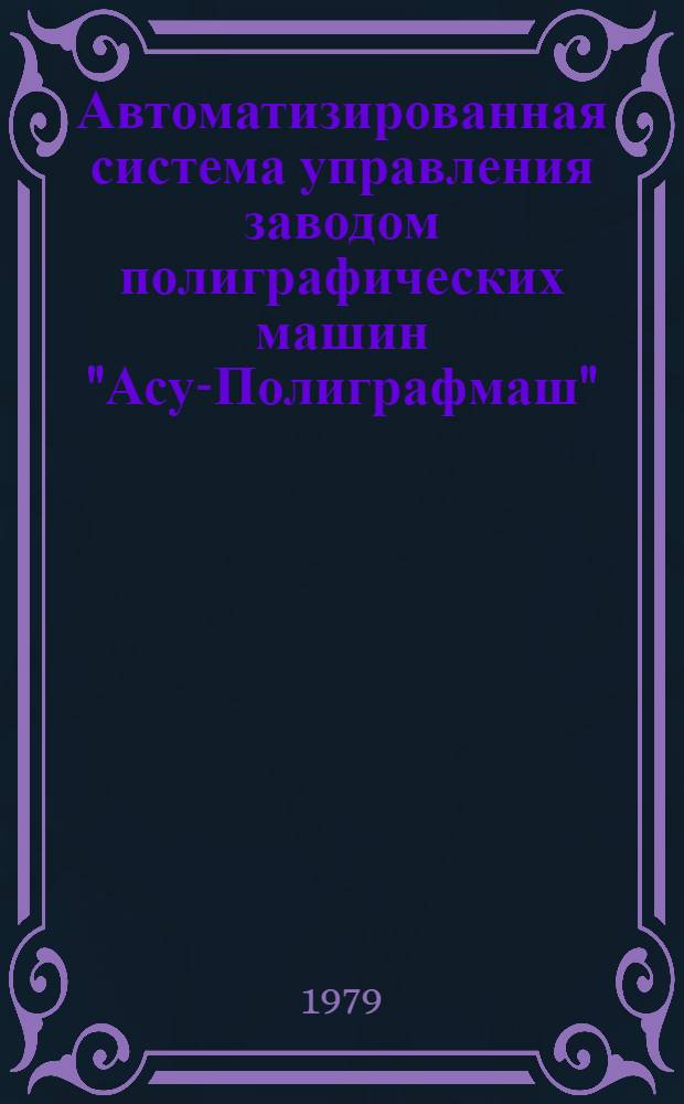 Автоматизированная система управления заводом полиграфических машин "Асу-Полиграфмаш" : Каталог