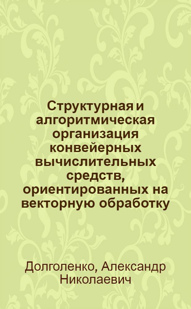 Структурная и алгоритмическая организация конвейерных вычислительных средств, ориентированных на векторную обработку : Автореф. дис. на соиск. учен. степ. к. т. н