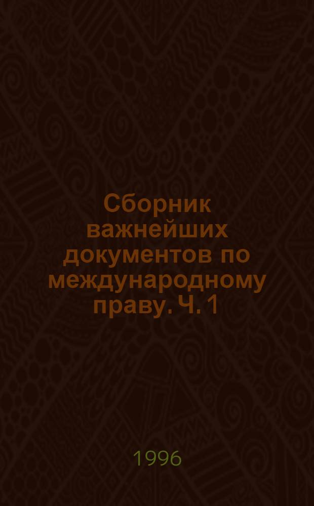 Сборник важнейших документов по международному праву. Ч. 1 : Общая