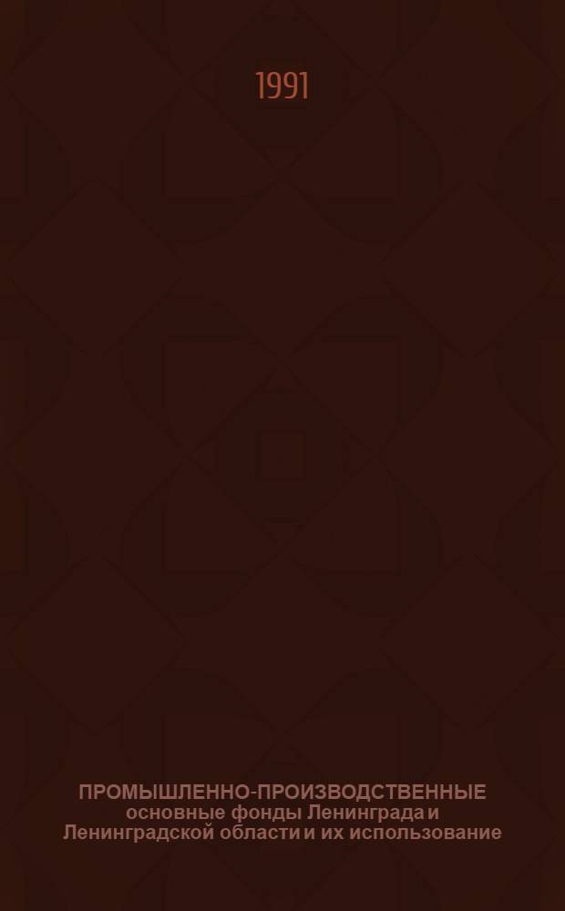 ПРОМЫШЛЕННО-ПРОИЗВОДСТВЕННЫЕ основные фонды Ленинграда и Ленинградской области и их использование.. : Стат. сб. ... в 1990 г.