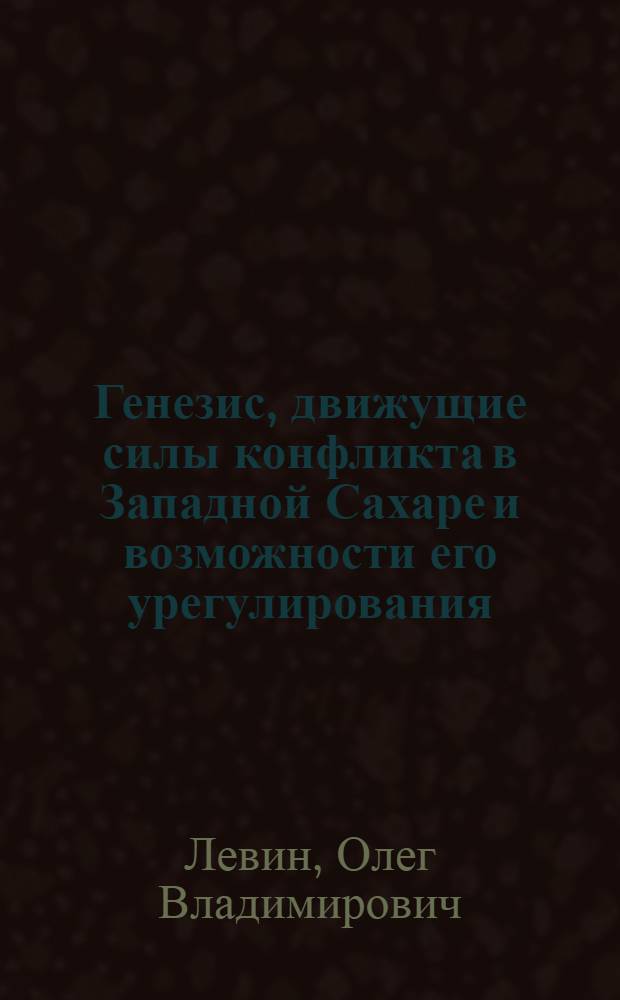 Генезис, движущие силы конфликта в Западной Сахаре и возможности его урегулирования : Автореф. дис. на соиск. учен. степ. канд. полит. наук : (23.00.04)