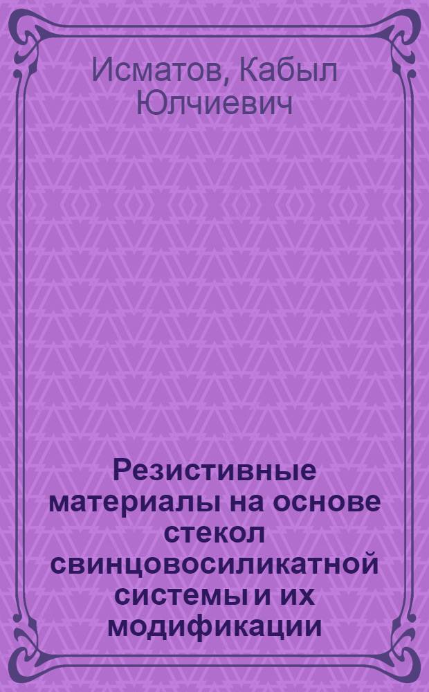 Резистивные материалы на основе стекол свинцовосиликатной системы и их модификации : Автореф. дис. на соиск. учен. степ. к. т. н