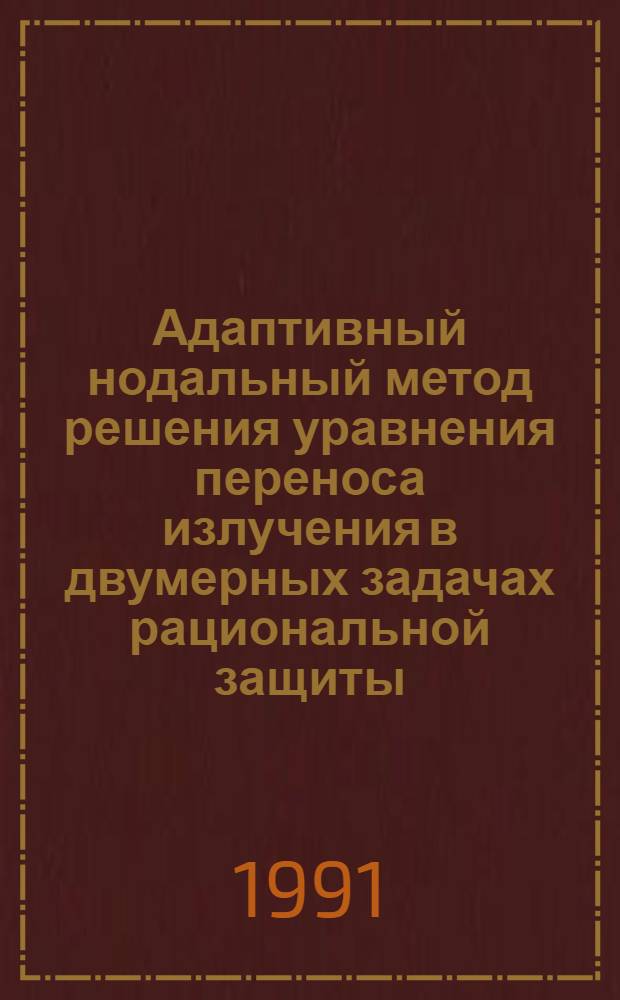 Адаптивный нодальный метод решения уравнения переноса излучения в двумерных задачах рациональной защиты : Автореф. дис. на соиск. учен. степ. канд. физ.-мат. наук : (05.13.16)