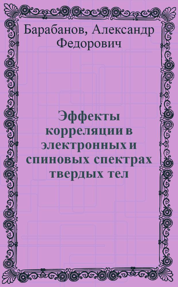 Эффекты корреляции в электронных и спиновых спектрах твердых тел : Автореф. дис. на соиск. учен. степ. д-ра физ.-мат. наук : (01.04.22)