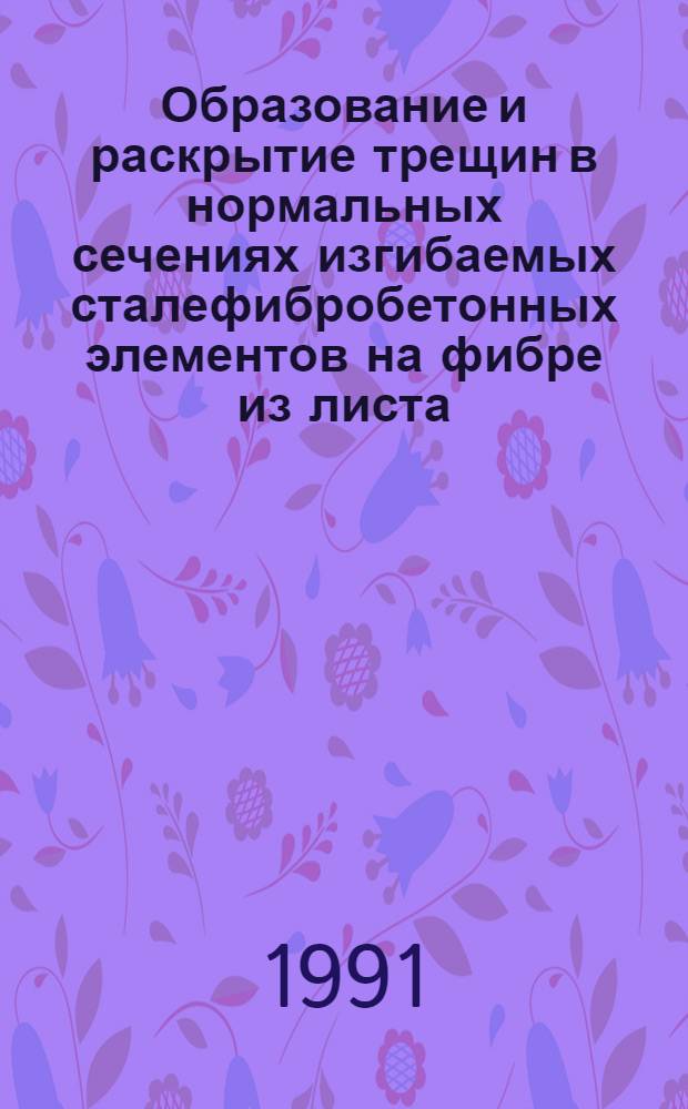 Образование и раскрытие трещин в нормальных сечениях изгибаемых сталефибробетонных элементов на фибре из листа : Автореф. дис. на соиск. учен. степ. канд. техн. наук : (05.23.01)