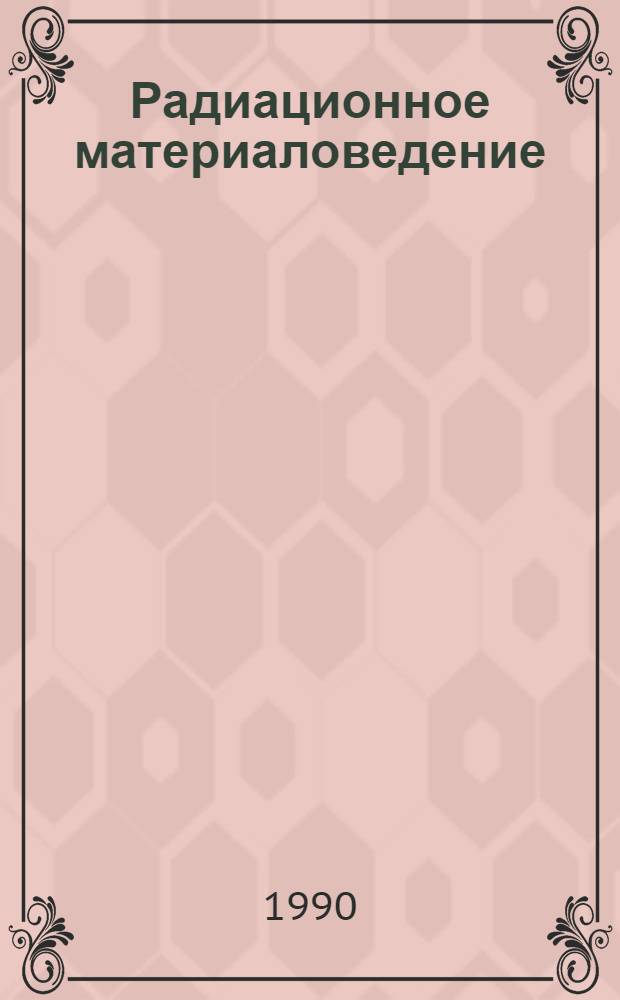 Радиационное материаловедение : (Тр. Междунар. конф. по радиац. материаловедению, Алушта, 22-25 мая 1990 г.). Т. 5