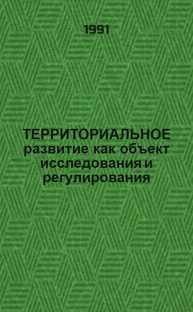 ТЕРРИТОРИАЛЬНОЕ развитие как объект исследования и регулирования : Сб. ст