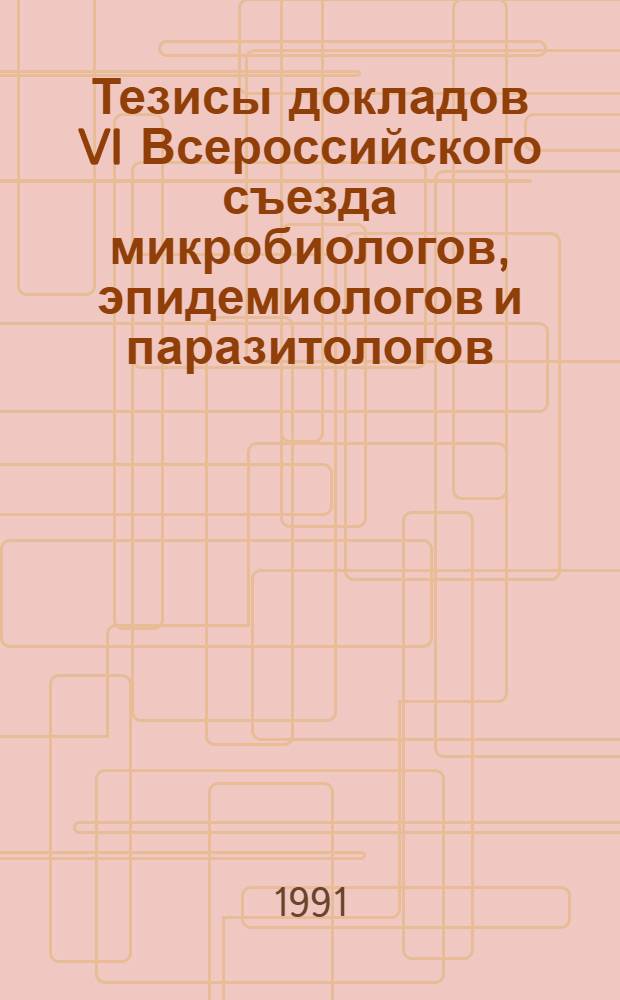 Тезисы докладов VI Всероссийского съезда микробиологов, эпидемиологов и паразитологов (г. Нижний Новгород, 1991). Т. 2