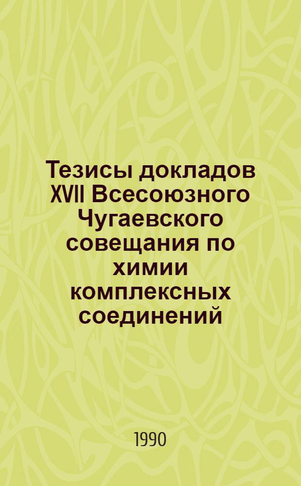 Тезисы докладов XVII Всесоюзного Чугаевского совещания по химии комплексных соединений, 29-31 мая 1990 г : Тез. докл. [В 2 ч.]. Ч. 2