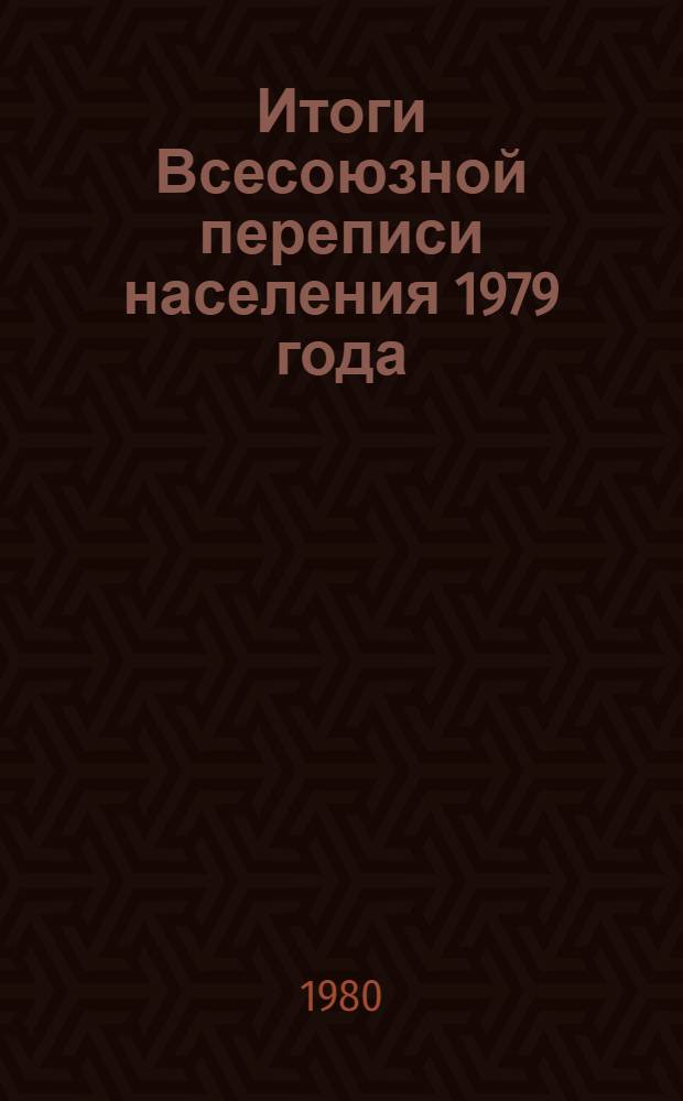 Итоги Всесоюзной переписи населения 1979 года : [В 10 т.]. Т. 2 : Пол, возраст и состояние в браке населения СССР, союзных и автономных республик, краев и областей, ч. 1
