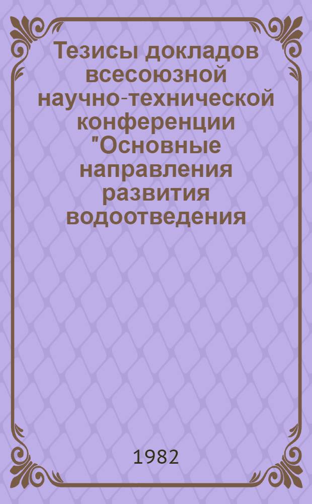 Тезисы докладов всесоюзной научно-технической конференции "Основные направления развития водоотведения, очистки сточных вод и обработки осадка", 12-14 мая 1982 : В 2 ч.