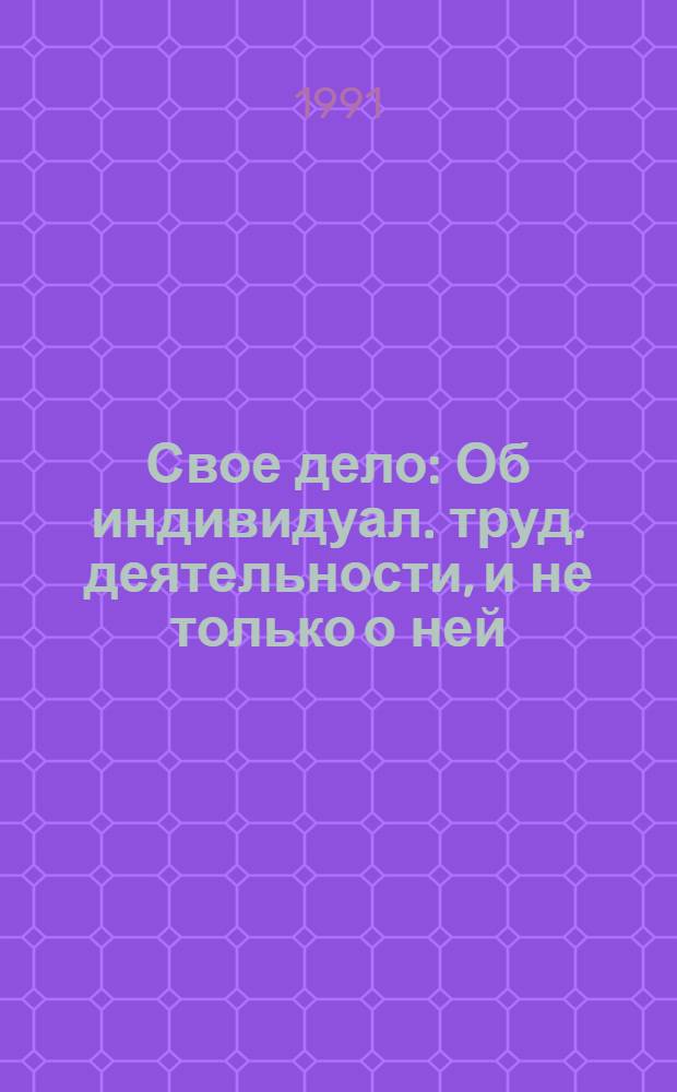 Свое дело : Об индивидуал. труд. деятельности, и не только о ней