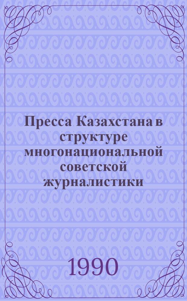 Пресса Казахстана в структуре многонациональной советской журналистики : (Сб. науч. ст.)