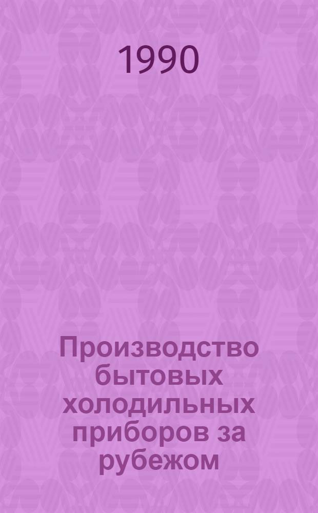 Производство бытовых холодильных приборов за рубежом : Электробытовые машины и прочие товары хоз. обихода : Обзор