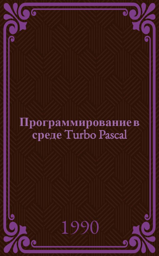 Программирование в среде Turbo Pascal : [В 4 ч.]. Ч. 3