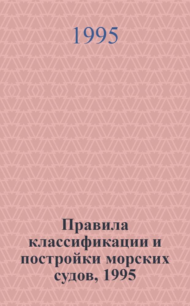 Правила классификации и постройки морских судов, 1995 : [В 2 т. Вступают в силу с 01.10.95]. Т. 1