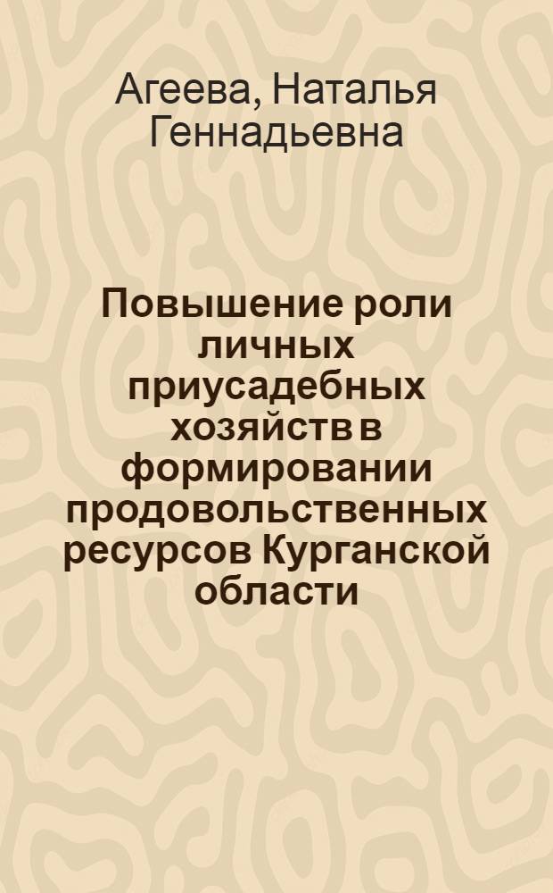 Повышение роли личных приусадебных хозяйств в формировании продовольственных ресурсов Курганской области : Автореф. дис. на соиск. учен. степ. канд. экон. наук : (08.00.05)