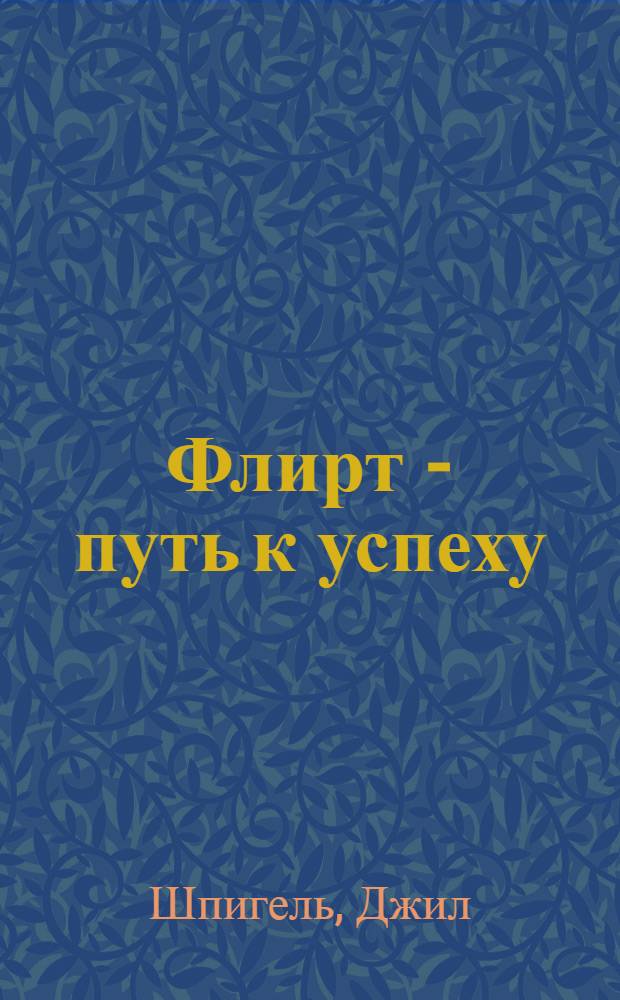 Флирт - путь к успеху = Flirting forsusses : Практ. пособие для мужчин и женщин