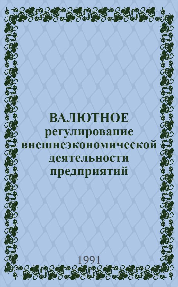 ВАЛЮТНОЕ регулирование внешнеэкономической деятельности предприятий : Валют. рынок в СССР : Сборник нормативных документов