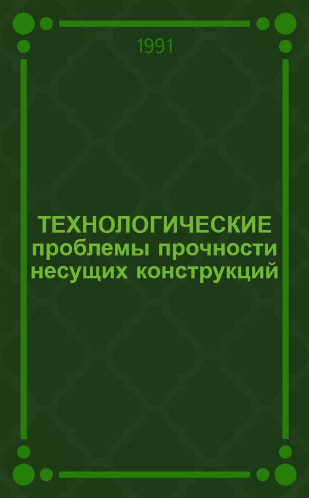 ТЕХНОЛОГИЧЕСКИЕ проблемы прочности несущих конструкций : Тр. I Всесоюз. конф. 24-26 сент. 1991 г. Т. 2. Ч. 1