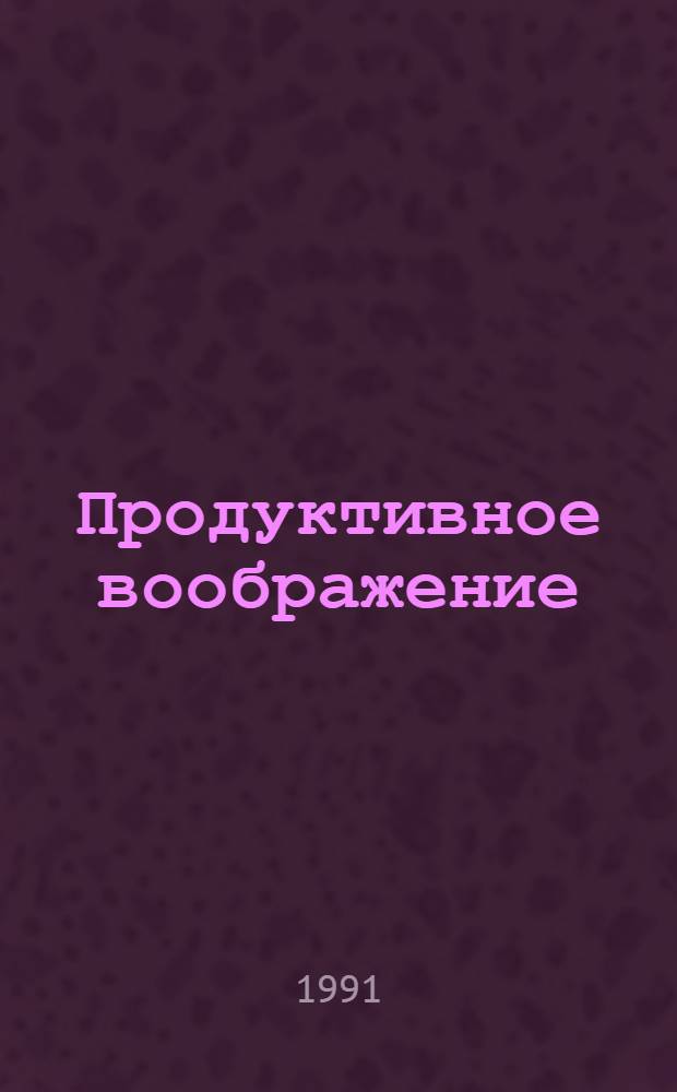 Продуктивное воображение : (Филос.-пед. аспект пробл.) : Автреф. дис. на соиск. учен. степ. канд. филос. наук : (09.00.01)