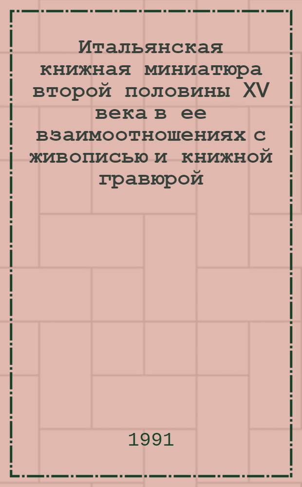 Итальянская книжная миниатюра второй половины XV века в ее взаимоотношениях с живописью и книжной гравюрой : Автореф. дис. на соиск. учен. степ. канд. искусствоведения : (17.00.04)